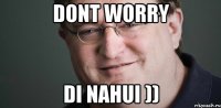 DONT WORRY DI NAHUI ))