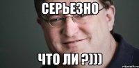 СЕРЬЕЗНО ЧТО ЛИ ?)))