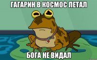 Гагарин в космос летал Бога не видал