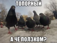 Топорный А чё ползком?