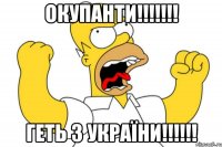 Окупанти!!!!!!! Геть з України!!!!!!