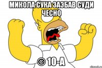 микола сука заэбав суди чесно © 10-А