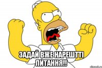  задай вже нарештті питання!!