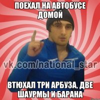 Поехал на автобусе домой Втюхал три арбуза, две шаурмы и барана