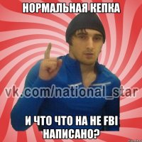 нормальная кепка и что что на не FBI написано?