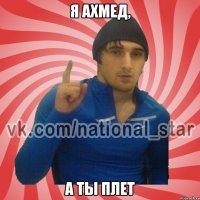 Я ахмед, А ты плет