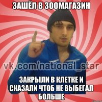 зашёл в зоомагазин закрыли в клетке и сказали чтоб не выбегал больше