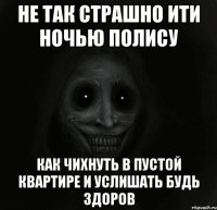 Не так страшно ити ночью полису Как чихнуть в пустой квартире и услишать будь здоров