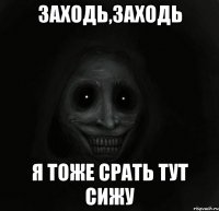 заходь,заходь я тоже срать тут сижу