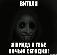 Виталя Я приду к тебе ночью сегодня!