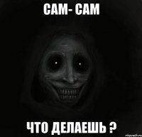 Сам- сам Что делаешь ?