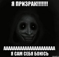 я призрак!!!!!!! аааааааааааааааааааааа я сам себя боюсь