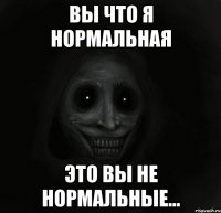 Вы что я нормальная Это вы не нормальные...