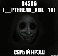 84586 (__pthread_kill + 10) Серый крэш