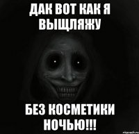 Дак вот как я выщляжу Без косметики ночью!!!