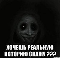  хочешь реальную историю скажу ???