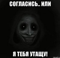 Согласись.. или Я тебя утащУ!