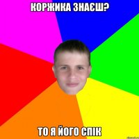 Коржика знаєш? То я його спік
