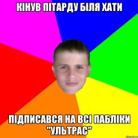 Кінув пітарду біля хати Підписався на всі пабліки "Ультрас"