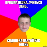 Пришла весна...учиться лень.. сидиш за партой как олень