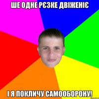 Ше одне рєзке двіженіє І я покличу Самооборону!