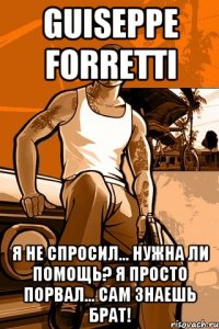 Guiseppe Forretti Я Не Спросил... Нужна Ли Помощь? Я Просто Порвал... Сам Знаешь Брат!