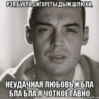 Рэп,бухло,сигареты,дым,шлюхи, неудачная любовь,и бла бла бла я чоткое гавно