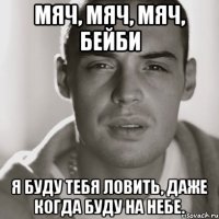 мяч, мяч, мяч, бейби я буду тебя ловить, даже когда буду на небе.