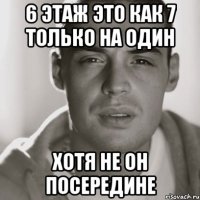 6 этаж это как 7 только на один Хотя не он посередине