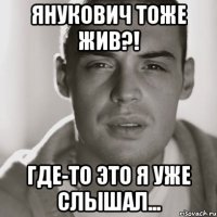 Янукович тоже жив?! Где-то это я уже слышал...