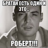 Братан есть один и это... РОБЕРТ!!!