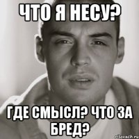 ЧТО Я НЕСУ? Где смысл? ЧТО ЗА БРЕД?