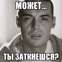 Может... ты заткнешся?