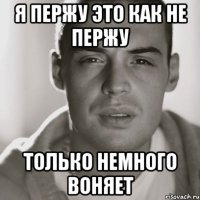 Я пержу это как не пержу только немного воняет