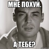 Мне похуй. А тебе?