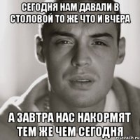 Сегодня нам давали в столовой то же что и вчера А завтра нас накормят тем же чем сегодня