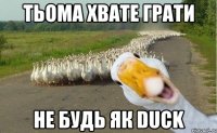 тьома хвате грати не будь як Duck