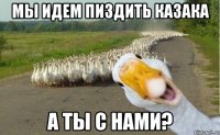 мы идем пиздить Казака а ты с нами?