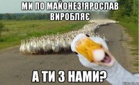 Ми по майонез!Ярослав виробляє А ти з нами?