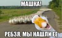 Машка! Ребзя, мы нашли ее