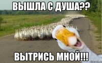 Вышла с душа?? Вытрись мной!!!