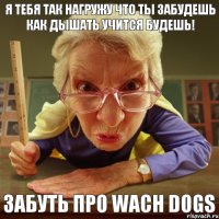 Забуть про Wach Dogs Я тебя так нагружу что ты забудешь как дышать учится будешь!