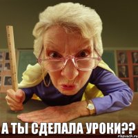 а ты сделала уроки?? 