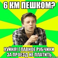 6 км пешком? ХУЙНЯ! Главное рубчики за проезд не платить