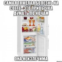 самая тяжелая болезнь на свете - это привычка думать по ночам она неизлечима