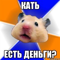 Кать Есть деньги?