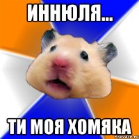 Иннюля... Ти моя ХОМЯКА