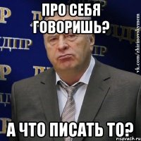 Про себя говоришь? А что писать то?