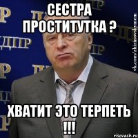 Сестра проститутка ? ХВАТИТ ЭТО ТЕРПЕТЬ !!!