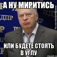 А ну миритись Или будете стоять в углу